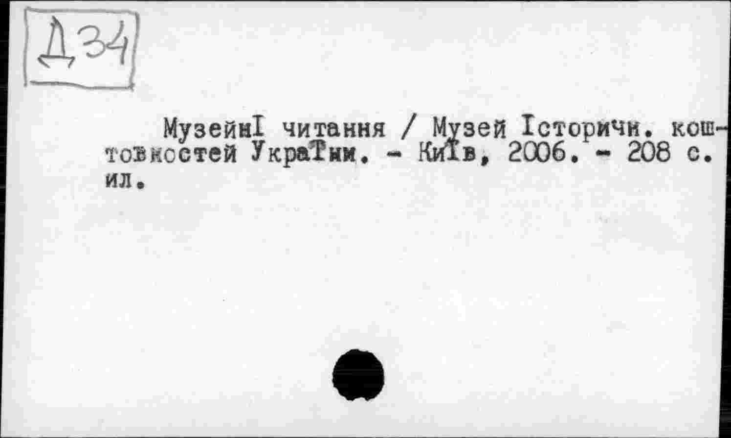 ﻿Музейні читання / Музей Істормчи. кош точностей України. - Київ, 2006. - 208 с. ил.